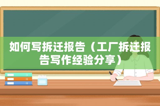 如何寫拆遷報告（工廠拆遷報告寫作經驗分享）