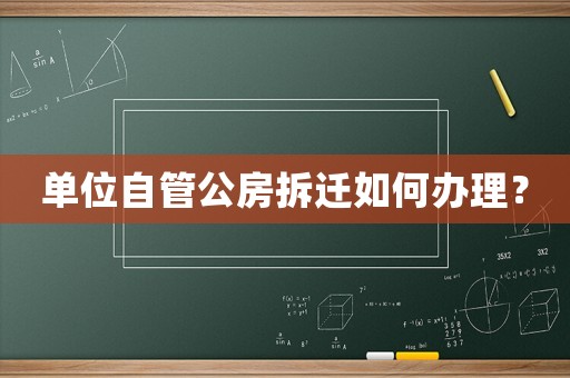 單位自管公房拆遷如何辦理？