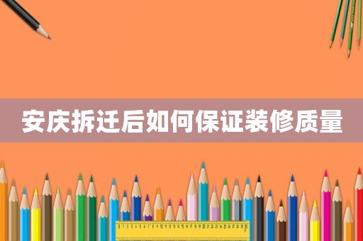 安慶拆遷后如何保證裝修質量