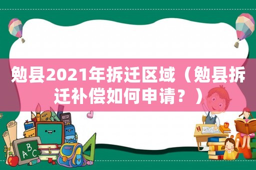 勉縣2021年拆遷區域（勉縣拆遷補償如何申請？）