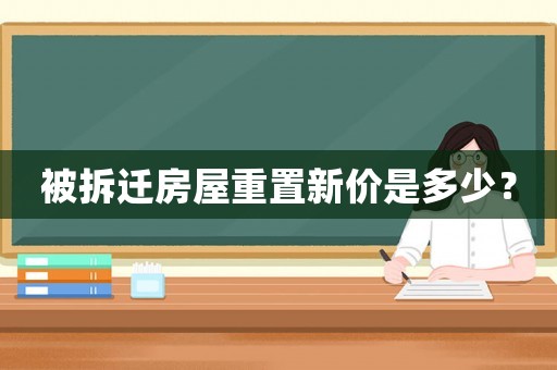 被拆遷房屋重置新價是多少？
