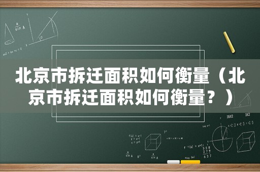 北京市拆遷面積如何衡量（北京市拆遷面積如何衡量？）