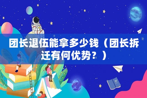 團長退伍能拿多少錢（團長拆遷有何優勢？）