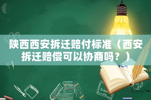 陜西西安拆遷賠付標(biāo)準(zhǔn)（西安拆遷賠償可以協(xié)商嗎？）