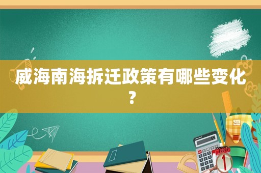 威海南海拆遷政策有哪些變化？
