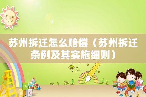 蘇州拆遷怎么賠償（蘇州拆遷條例及其實施細則）