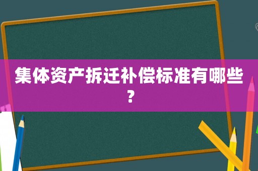 集體資產拆遷補償標準有哪些？