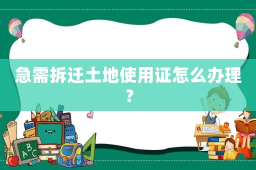 急需拆遷土地使用證怎么辦理？