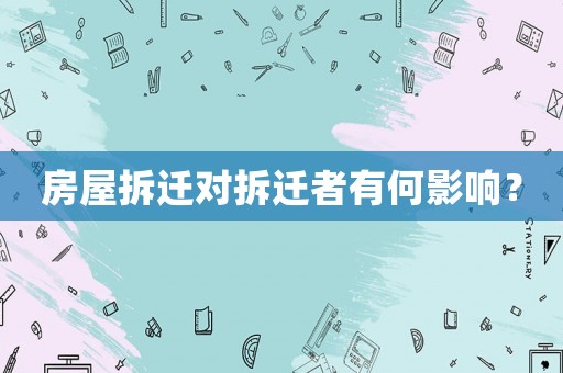 房屋拆遷對拆遷者有何影響？