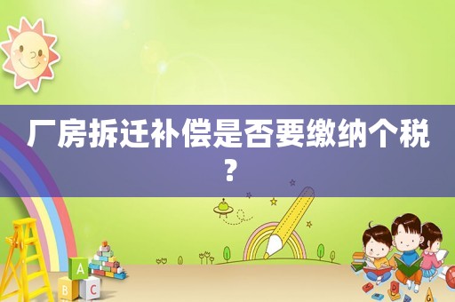 廠房拆遷補(bǔ)償是否要繳納個稅？