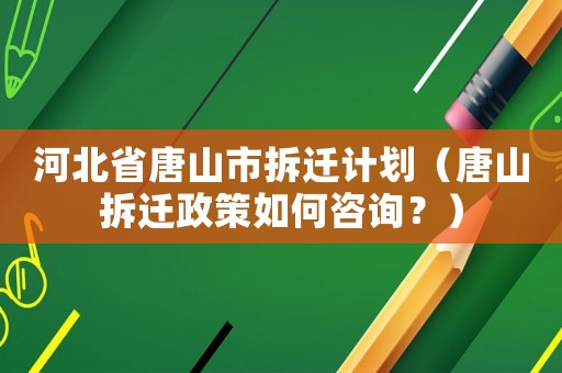 河北省唐山市拆遷計劃（唐山拆遷政策如何咨詢？）