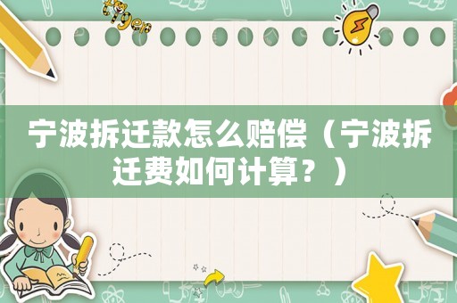 寧波拆遷款怎么賠償（寧波拆遷費如何計算？）