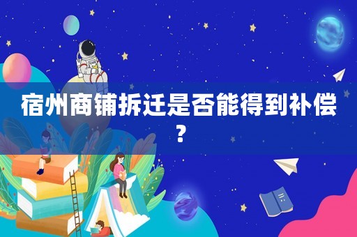 宿州商鋪拆遷是否能得到補償？
