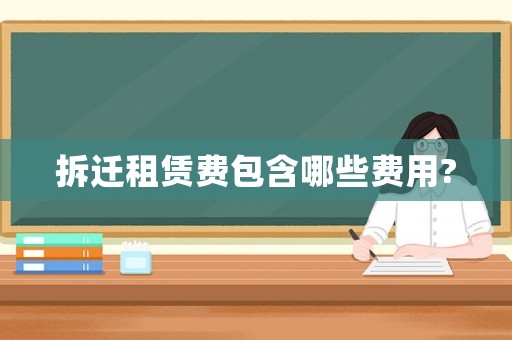 拆遷租賃費包含哪些費用?