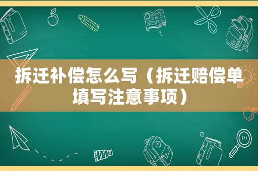 拆遷補償怎么寫（拆遷賠償單填寫注意事項）