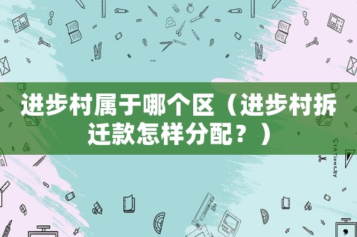 進步村屬于哪個區(qū)（進步村拆遷款怎樣分配？）