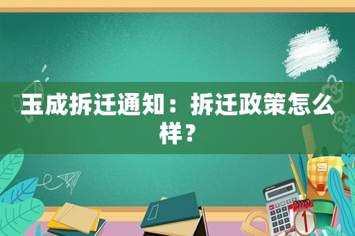 玉成拆遷通知：拆遷政策怎么樣？
