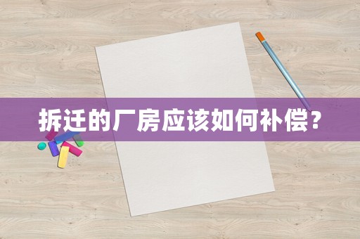 拆遷的廠房應(yīng)該如何補(bǔ)償？