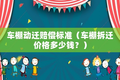 車棚動(dòng)遷賠償標(biāo)準(zhǔn)（車棚拆遷價(jià)格多少錢？）