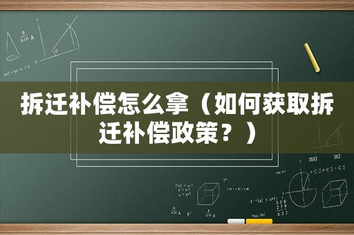 拆遷補償怎么拿（如何獲取拆遷補償政策？）