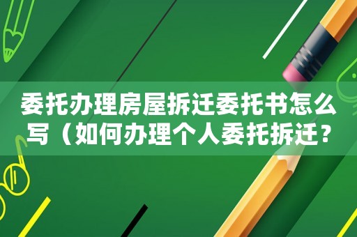 委托辦理房屋拆遷委托書怎么寫（如何辦理個人委托拆遷？）