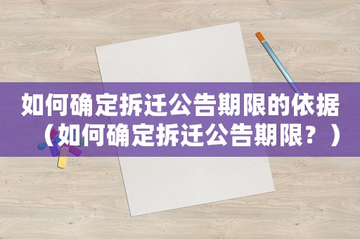 如何確定拆遷公告期限的依據（如何確定拆遷公告期限？）