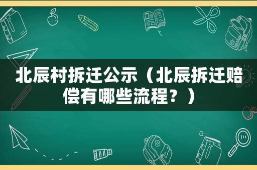 北辰村拆遷公示（北辰拆遷賠償有哪些流程？）