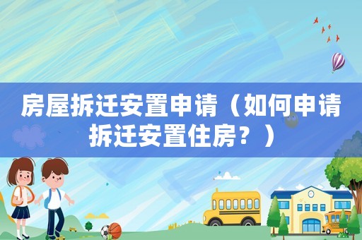 房屋拆遷安置申請(qǐng)（如何申請(qǐng)拆遷安置住房？）