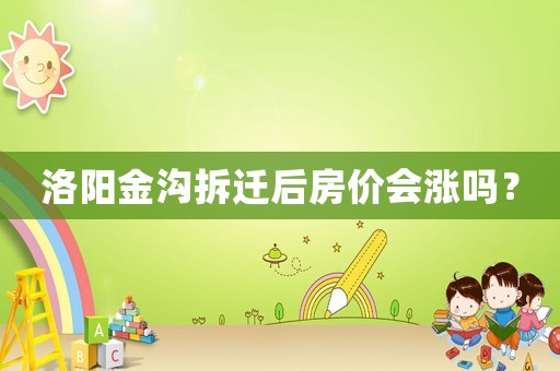 洛陽(yáng)金溝拆遷后房?jī)r(jià)會(huì)漲嗎？