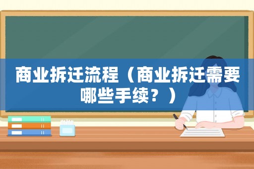 商業(yè)拆遷流程（商業(yè)拆遷需要哪些手續(xù)？）