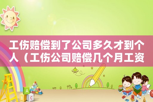工傷賠償?shù)搅斯径嗑貌诺絺€(gè)人（工傷公司賠償幾個(gè)月工資）