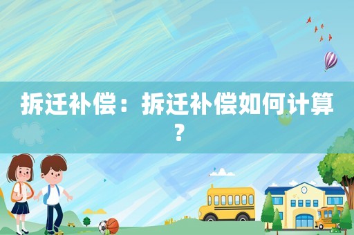 拆遷補償：拆遷補償如何計算？