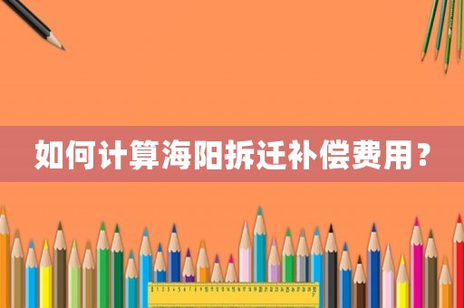 如何計算海陽拆遷補償費用？