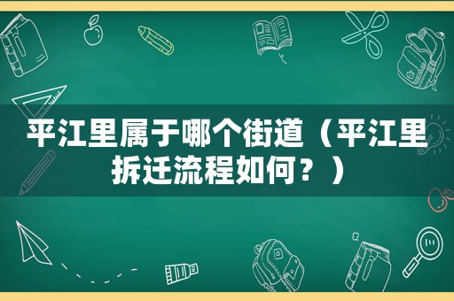 平江里屬于哪個(gè)街道（平江里拆遷流程如何？）