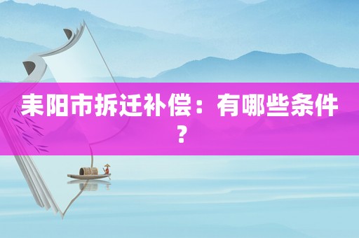耒陽市拆遷補償：有哪些條件？