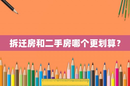 拆遷房和二手房哪個更劃算？
