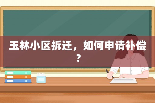玉林小區拆遷，如何申請補償？