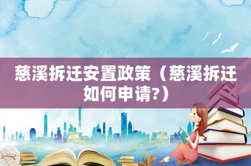 慈溪拆遷安置政策（慈溪拆遷如何申請?）