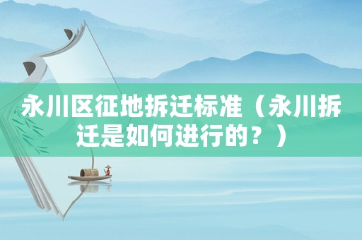 永川區(qū)征地拆遷標(biāo)準(zhǔn)（永川拆遷是如何進(jìn)行的？）