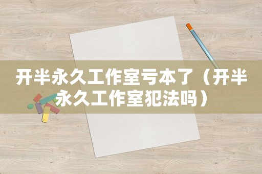 開半永久工作室虧本了（開半永久工作室犯法嗎）