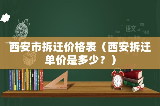 西安市拆遷價格表（西安拆遷單價是多少？）