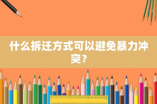 什么拆遷方式可以避免暴力沖突？