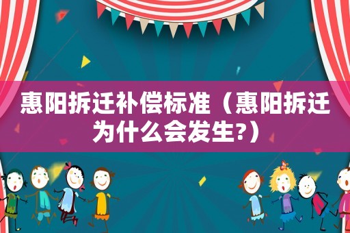 惠陽拆遷補償標準（惠陽拆遷為什么會發(fā)生?）