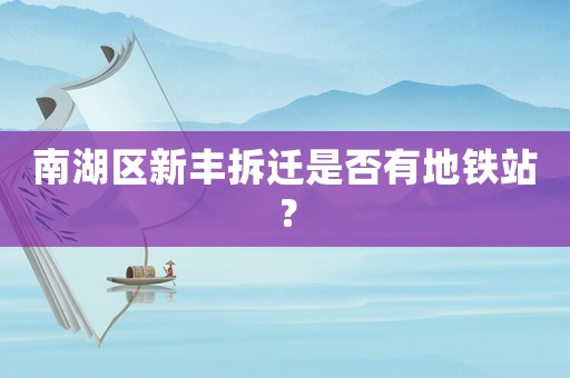 南湖區新豐拆遷是否有地鐵站？