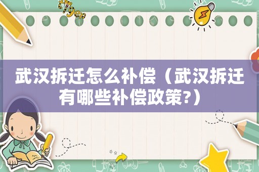 武漢拆遷怎么補(bǔ)償（武漢拆遷有哪些補(bǔ)償政策?）