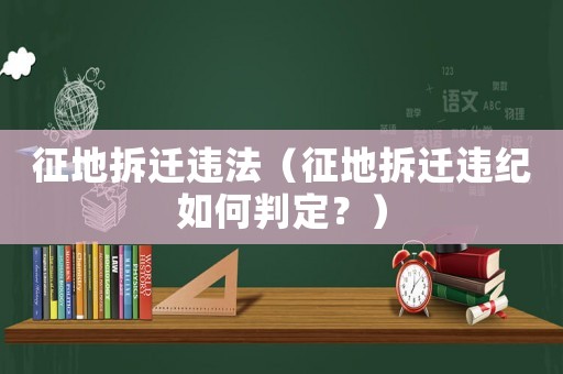 征地拆遷違法（征地拆遷違紀(jì)如何判定？）