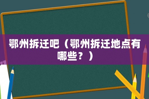 鄂州拆遷吧（鄂州拆遷地點有哪些？）