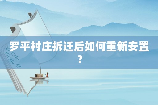 羅平村莊拆遷后如何重新安置？