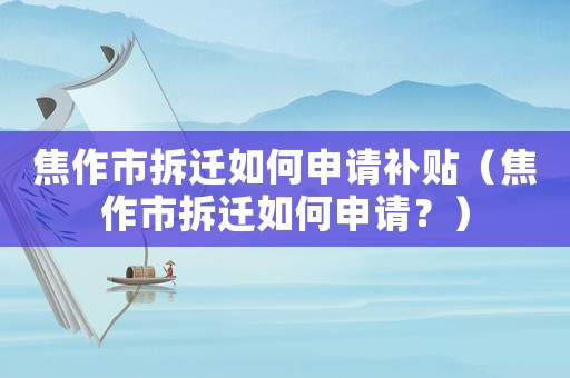 焦作市拆遷如何申請補貼（焦作市拆遷如何申請？）