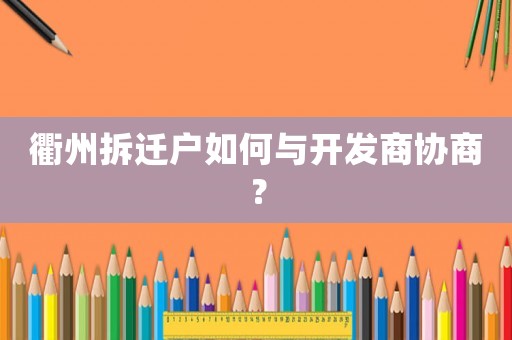 衢州拆遷戶如何與開發(fā)商協(xié)商？